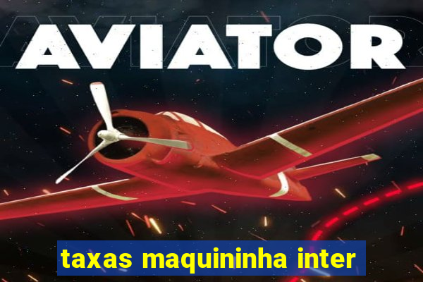 taxas maquininha inter